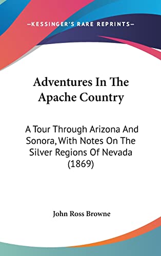 Adventures In The Apache Country: A Tour Through Arizona And Sonora, With Notes On The Silver Regions Of Nevada (1869) (9781120259790) by Browne, John Ross