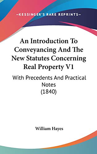 An Introduction To Conveyancing And The New Statutes Concerning Real Property V1: With Precedents And Practical Notes (1840) (9781120262332) by Hayes, William