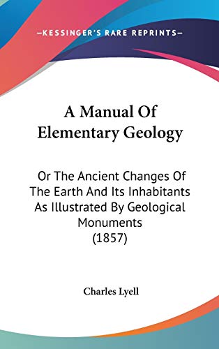 A Manual Of Elementary Geology: Or The Ancient Changes Of The Earth And Its Inhabitants As Illustrated By Geological Monuments (1857) (9781120262936) by Lyell, Sir Charles