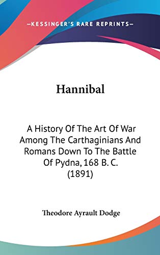 Hannibal: A History Of The Art Of War Among The Carthaginians And Romans Down To The Battle Of Py...