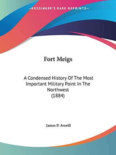 Stock image for Fort Meigs: A Condensed History Of The Most Important Military Point In The Northwest (1884) for sale by California Books