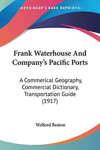 Stock image for Frank Waterhouse And Company's Pacific Ports: A Commerical Geography, Commercial Dictionary, Transportation Guide (1917) for sale by California Books