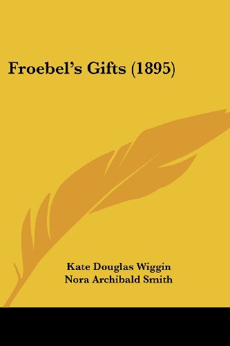 Froebel's Gifts (1895) (9781120283849) by Wiggin, Kate Douglas; Smith, Nora Archibald