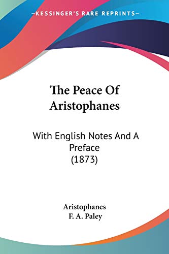 The Peace Of Aristophanes: With English Notes And A Preface (1873) (9781120285157) by Aristophanes; Paley, F A