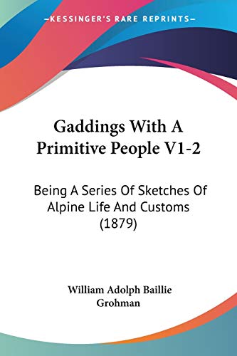 Gaddings With A Primitive People V1-2: Being A Series Of Sketches Of Alpine Life And Customs (1879) (9781120285287) by Grohman, William Adolph Baillie