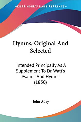9781120297655: Hymns, Original And Selected: Intended Principally As A Supplement To Dr. Watt's Psalms And Hymns (1830)