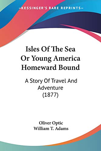 Isles Of The Sea Or Young America Homeward Bound: A Story Of Travel And Adventure (1877) (9781120301581) by Optic, Professor Oliver; Adams, William T