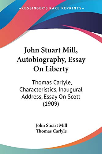 John Stuart Mill, Autobiography, Essay On Liberty: Thomas Carlyle, Characteristics, Inaugural Address, Essay On Scott (1909) (9781120305343) by Mill, John Stuart; Carlyle, Thomas