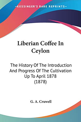 9781120315564: Liberian Coffee In Ceylon: The History Of The Introduction And Progress Of The Cultivation Up To April 1878 (1878)