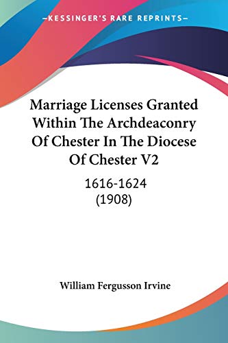 9781120323835: Marriage Licenses Granted Within The Archdeaconry Of Chester In The Diocese Of Chester V2: 1616-1624 (1908)