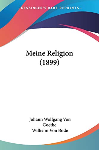 Meine Religion (1899) (German Edition) (9781120325983) by Goethe, Johann Wolfgang Von; Bode, Wilhelm Von