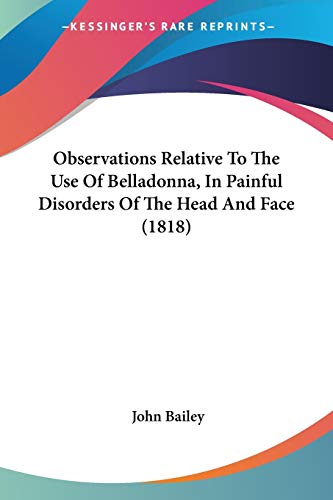 Beispielbild fr Observations Relative To The Use Of Belladonna, In Painful Disorders Of The Head And Face (1818) zum Verkauf von California Books