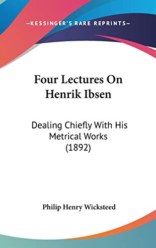 Four Lectures On Henrik Ibsen: Dealing Chiefly With His Metrical Works (1892) (9781120346643) by Wicksteed, Philip Henry