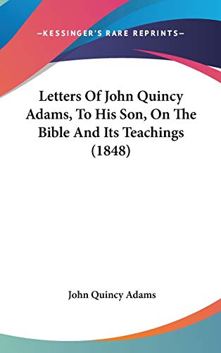 9781120347817: Letters Of John Quincy Adams, To His Son, On The Bible And Its Teachings (1848)