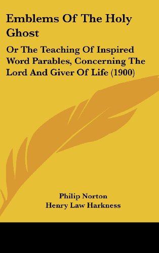 Emblems Of The Holy Ghost: Or The Teaching Of Inspired Word Parables, Concerning The Lord And Giver Of Life (1900) (9781120348050) by Norton, Philip