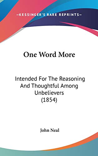 One Word More: Intended For The Reasoning And Thoughtful Among Unbelievers (1854) (9781120361257) by Neal, John