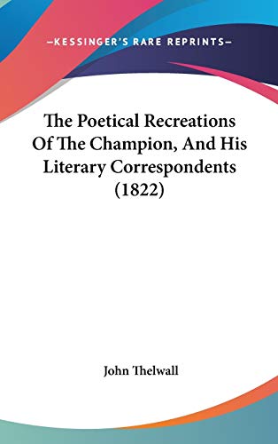 The Poetical Recreations Of The Champion, And His Literary Correspondents (1822) (9781120366849) by Thelwall, John