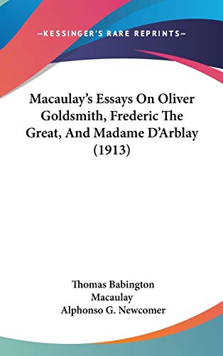 Macaulay's Essays On Oliver Goldsmith, Frederic The Great, And Madame D'Arblay (1913) (9781120367846) by Macaulay, Thomas Babington