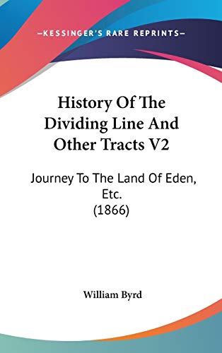 History Of The Dividing Line And Other Tracts V2: Journey To The Land Of Eden, Etc. (1866) (9781120369901) by Byrd, William