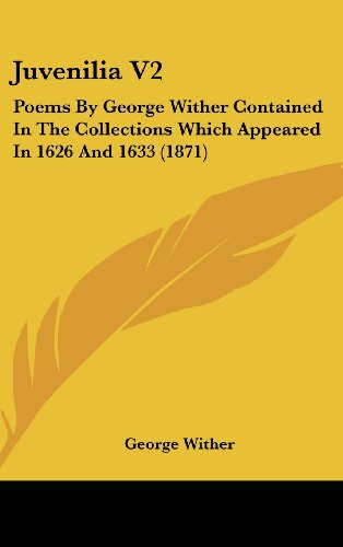 Juvenilia V2: Poems By George Wither Contained In The Collections Which Appeared In 1626 And 1633 (1871) (9781120371751) by Wither, George