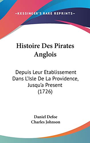 Histoire Des Pirates Anglois: Depuis Leur Etablissement Dans L'Isle De La Providence, Jusqu'a Present (1726) (French Edition) (9781120385710) by Defoe, Daniel; Johnson, Charles