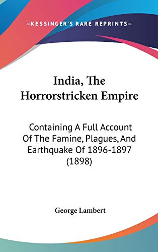 India, The Horrorstricken Empire: Containing A Full Account Of The Famine, Plagues, And Earthquake Of 1896-1897 (1898) (9781120388643) by Lambert, George