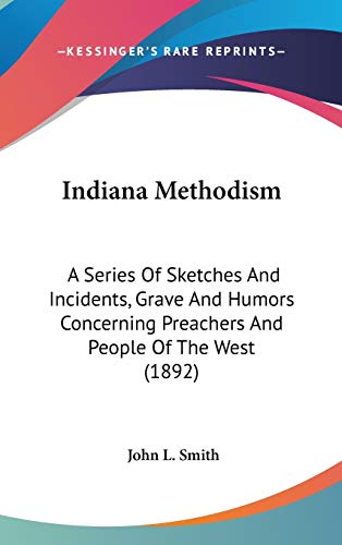 Indiana Methodism: A Series Of Sketches And Incidents, Grave And Humors Concerning Preachers And People Of The West (1892) (9781120388711) by Smith, John L