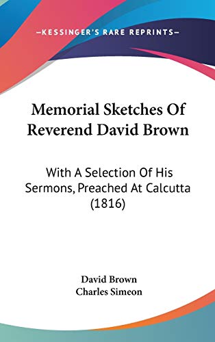 Memorial Sketches Of Reverend David Brown: With A Selection Of His Sermons, Preached At Calcutta (1816) (9781120389770) by Brown, David