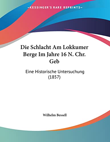 Die Schlacht Am Lokkumer Berge Im Jahre 16 N Chr Geb Eine Historische Untersuchung 1857 by Wilhelm Bessell 2009 Paperback - Wilhelm Bessell