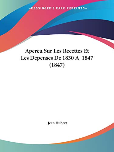 Apercu Sur Les Recettes Et Les Depenses De 1830 A 1847 (1847) (French Edition) (9781120409522) by Hubert, Jean