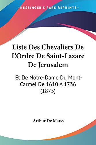 9781120424303: Liste Des Chevaliers De L'Ordre De Saint-Lazare De Jerusalem: Et De Notre-Dame Du Mont-Carmel De 1610 A 1736 (1875)