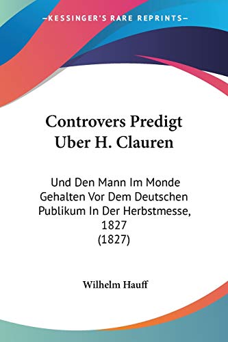 Controvers Predigt Uber H. Clauren: Und Den Mann Im Monde Gehalten Vor Dem Deutschen Publikum In Der Herbstmesse, 1827 (1827) (German Edition) (9781120426178) by Hauff, Wilhelm