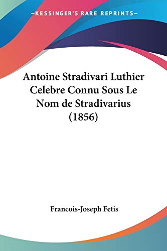 Beispielbild fr Antoine Stradivari Luthier Celebre Connu Sous Le Nom de Stradivarius (1856) (French Edition) zum Verkauf von California Books