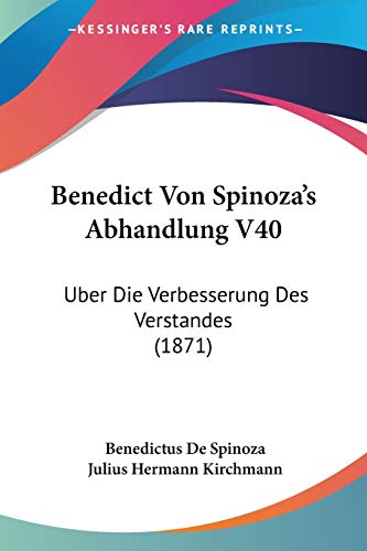 Benedict Von Spinoza's Abhandlung V40: Uber Die Verbesserung Des Verstandes (1871) (German Edition) (9781120446619) by De Spinoza, Benedictus; Kirchmann, Julius Hermann