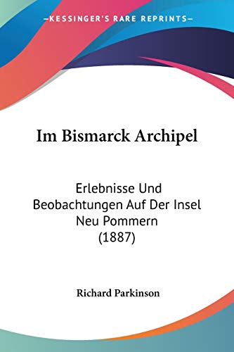 Im Bismarck Archipel: Erlebnisse Und Beobachtungen Auf Der Insel Neu Pommern (1887) (German Edition) (9781120447753) by Parkinson, Richard