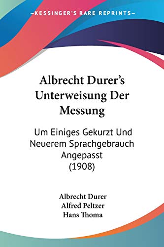 Albrecht Durer's Unterweisung Der Messung: Um Einiges Gekurzt Und Neuerem Sprachgebrauch Angepasst (1908) (German Edition) (9781120453600) by Durer, Albrecht