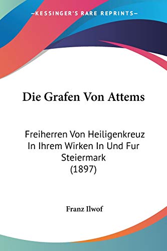 9781120460226: Die Grafen Von Attems: Freiherren Von Heiligenkreuz In Ihrem Wirken In Und Fur Steiermark (1897)