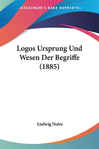 Logos Ursprung Und Wesen Der Begriffe (1885) (German Edition) (9781120489821) by Noire, Ludwig
