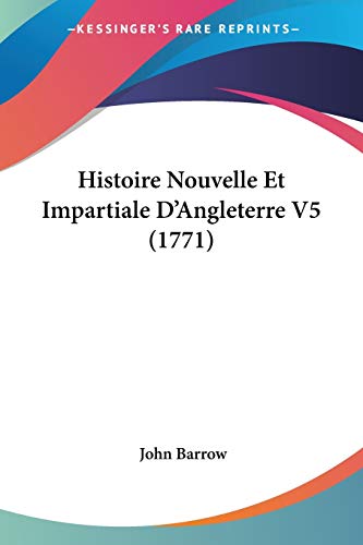 Histoire Nouvelle Et Impartiale D'Angleterre V5 (1771) (French Edition) (9781120493415) by Barrow, Sir John