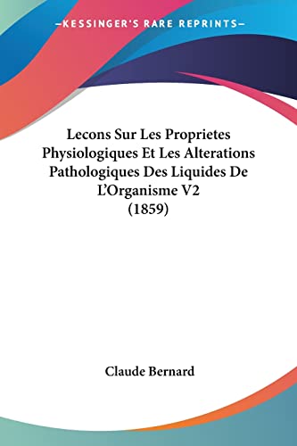Lecons Sur Les Proprietes Physiologiques Et Les Alterations Pathologiques Des Liquides De L'Organisme V2 (1859) (French Edition) (9781120505477) by Bernard, Claude