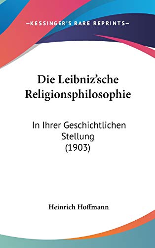 Die Leibniz'sche Religionsphilosophie: In Ihrer Geschichtlichen Stellung (1903) (German Edition) (9781120524485) by Hoffmann, Heinrich