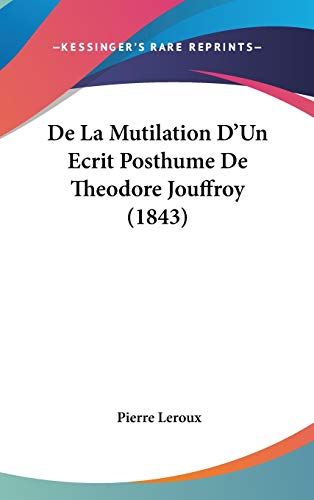 De La Mutilation D'Un Ecrit Posthume De Theodore Jouffroy (1843) (French Edition) (9781120535696) by Leroux, Pierre