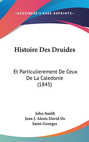 Histoire Des Druides: Et Particulierement De Ceux De La Caledonie (1845) (French Edition) (9781120548603) by Smith, John; De Saint-Georges, Jean J. Alexis David