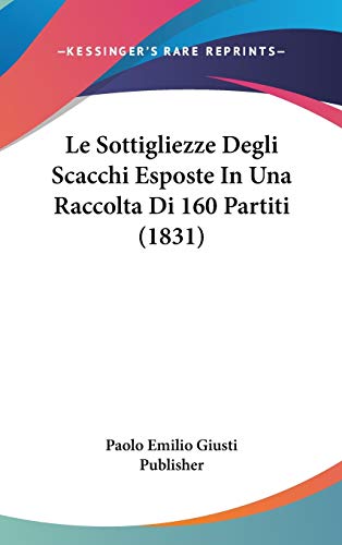 9781120548672: Le Sottigliezze Degli Scacchi Esposte In Una Raccolta Di 160 Partiti (1831)