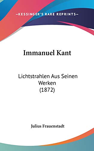 Immanuel Kant: Lichtstrahlen Aus Seinen Werken (1872) (German Edition) (9781120550132) by Frauenstadt, Julius