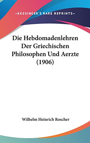 Die Hebdomadenlehren Der Griechischen Philosophen Und Aerzte (1906) (German Edition) (9781120554574) by Roscher, Wilhelm Heinrich