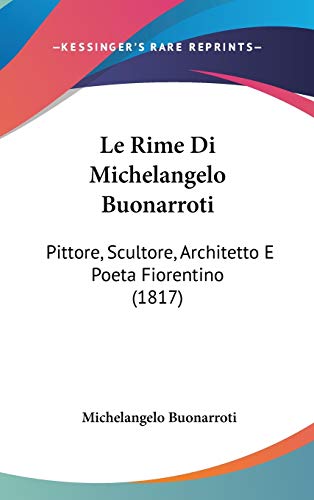 Le Rime Di Michelangelo Buonarroti: Pittore, Scultore, Architetto E Poeta Fiorentino (1817) (Italian Edition) (9781120562128) by Buonarroti, Michelangelo