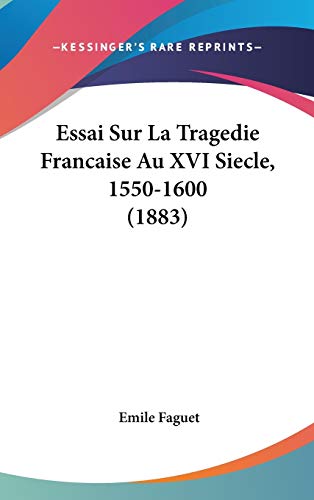 Essai Sur La Tragedie Francaise Au XVI Siecle, 1550-1600 (1883) (French Edition) (9781120582706) by Faguet, Emile