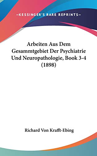 Arbeiten Aus Dem Gesammtgebiet Der Psychiatrie Und Neuropathologie, Book 3-4 (1898) (German Edition) (9781120592835) by Krafft-Ebing, Richard Von