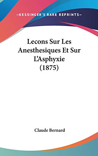 Lecons Sur Les Anesthesiques Et Sur L'Asphyxie (1875) (French Edition) (9781120601278) by Bernard, Claude
